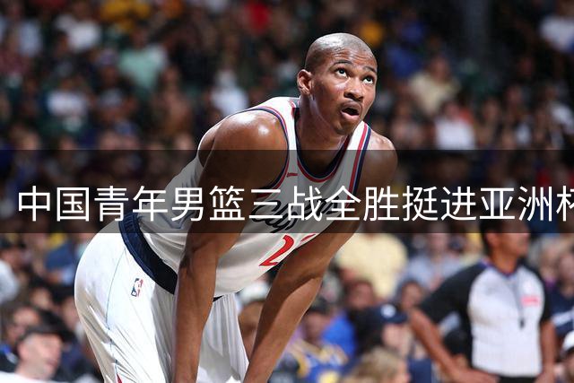 中国青年男篮三战全胜挺进亚洲杯八强
