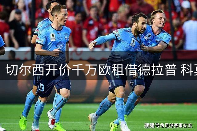 切尔西开价千万欧租借德拉普 科莫转攻小基恩再报价