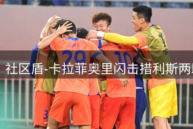 社区盾-卡拉菲奥里闪击措利斯两助 阿森纳3-0曼城夺冠