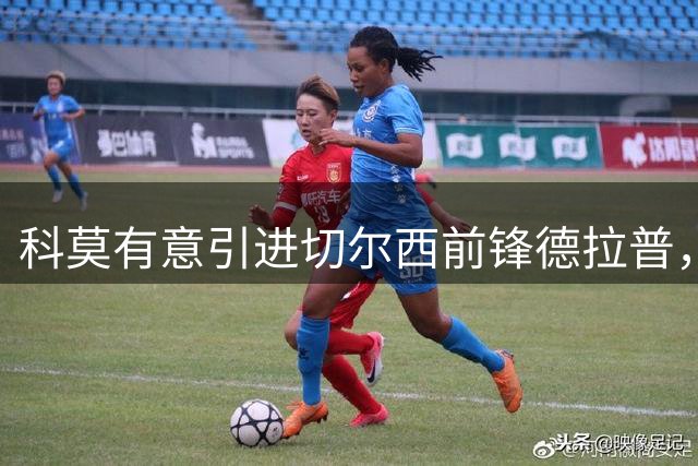科莫有意引进切尔西前锋德拉普，双方谈判进展顺利