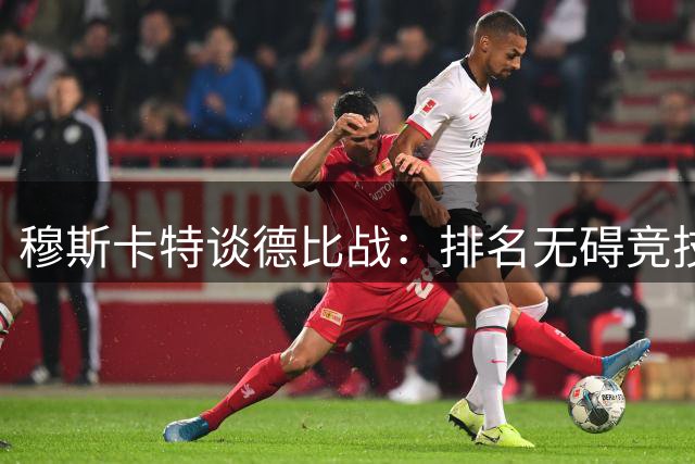 穆斯卡特谈德比战：排名无碍竞技热血，主场作战全力以赴