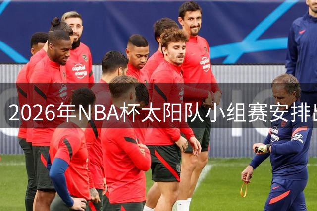2026年NBA杯太阳队小组赛安排出炉